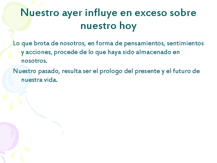 Nuestro ayer influye en exceso sobre nuestro hoy Lo que brota de nosotros, en