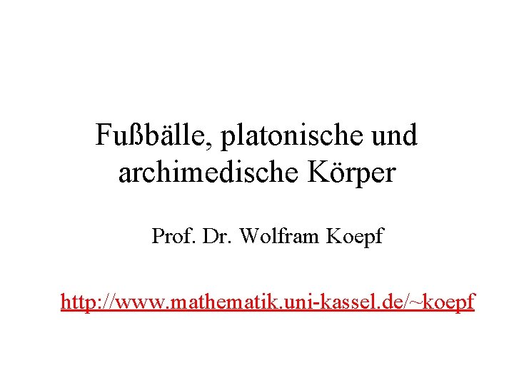 Fußbälle, platonische und archimedische Körper Prof. Dr. Wolfram Koepf http: //www. mathematik. uni-kassel. de/~koepf
