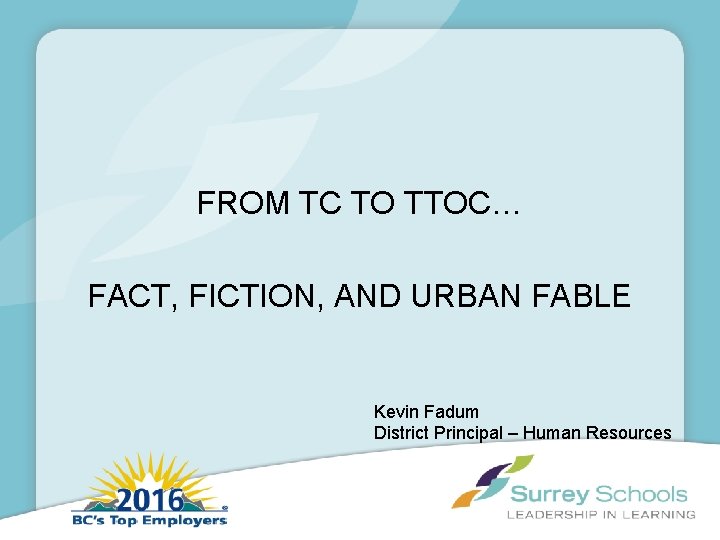 FROM TC TO TTOC… FACT, FICTION, AND URBAN FABLE Kevin Fadum District Principal –
