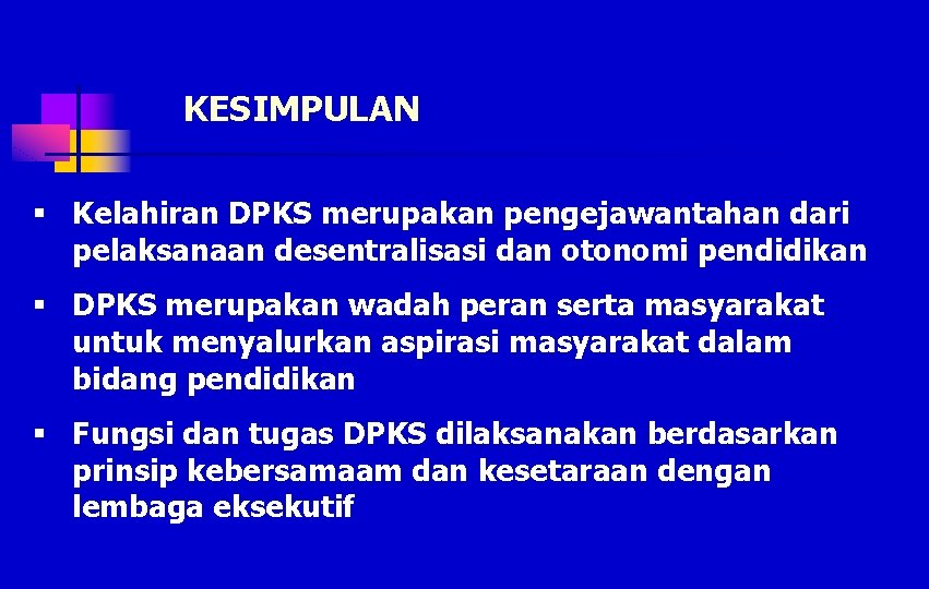 KESIMPULAN § Kelahiran DPKS merupakan pengejawantahan dari pelaksanaan desentralisasi dan otonomi pendidikan § DPKS