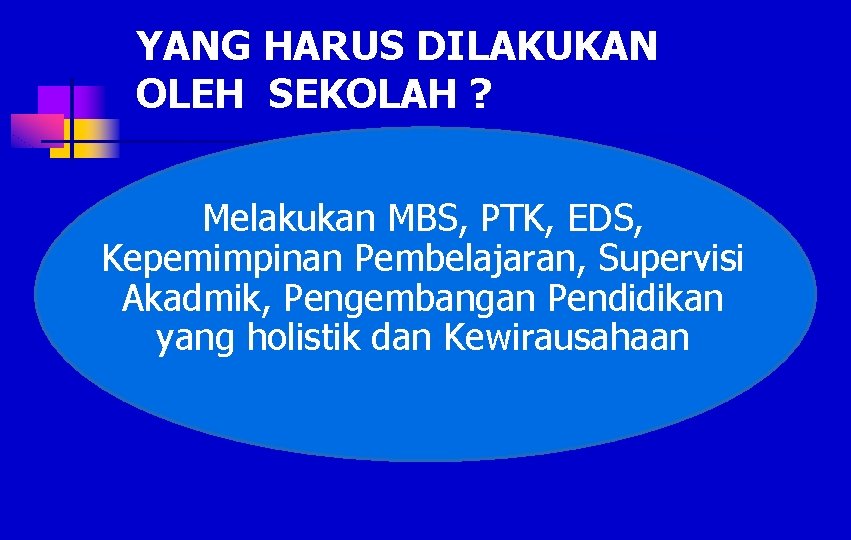 YANG HARUS DILAKUKAN OLEH SEKOLAH ? Melakukan MBS, PTK, EDS, Kepemimpinan Pembelajaran, Supervisi Akadmik,