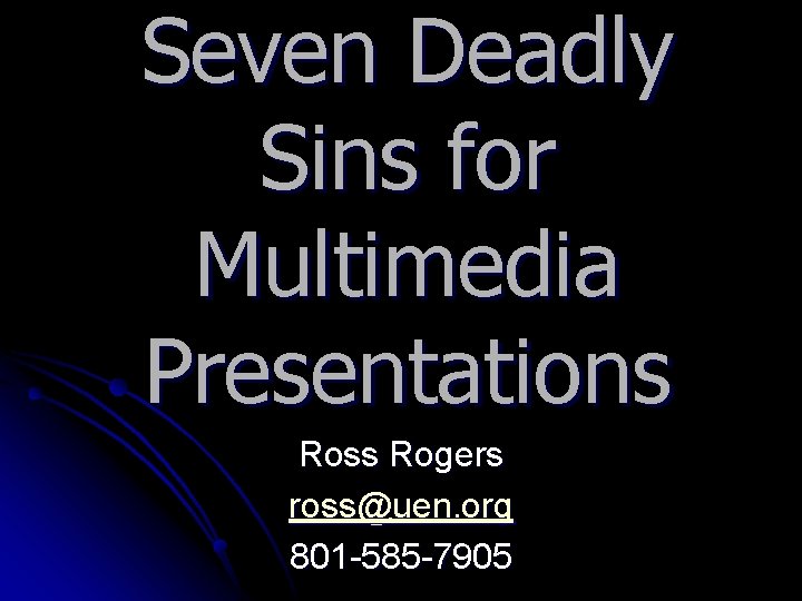 Seven Deadly Sins for Multimedia Presentations Ross Rogers ross@uen. org 801 585 7905 