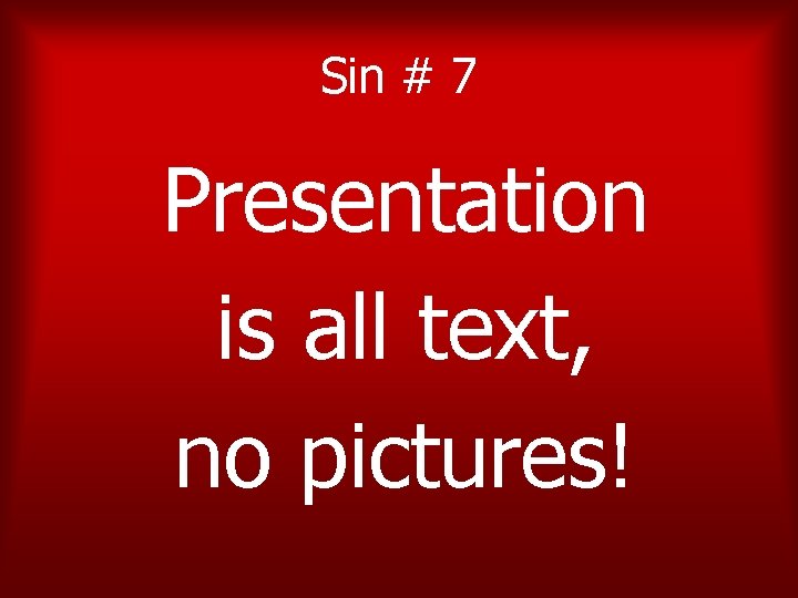 Sin # 7 Presentation is all text, no pictures! 