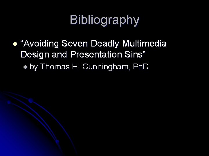 Bibliography l “Avoiding Seven Deadly Multimedia Design and Presentation Sins” l by Thomas H.