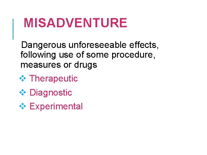 MISADVENTURE Dangerous unforeseeable effects, following use of some procedure, measures or drugs v Therapeutic MISADVENTURE Dangerous unforeseeable effects, following use of some procedure, measures or drugs v Therapeutic