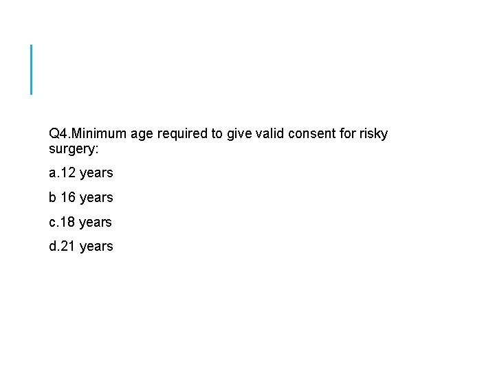  Q 4. Minimum age required to give valid consent for risky surgery: a.