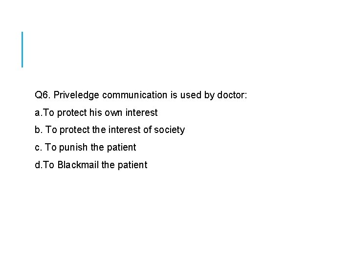  Q 6. Priveledge communication is used by doctor: a. To protect his own