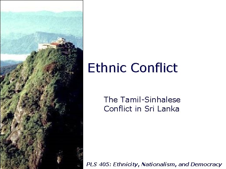 Ethnic Conflict The Tamil-Sinhalese Conflict in Sri Lanka PLS 405: Ethnicity, Nationalism, and Democracy