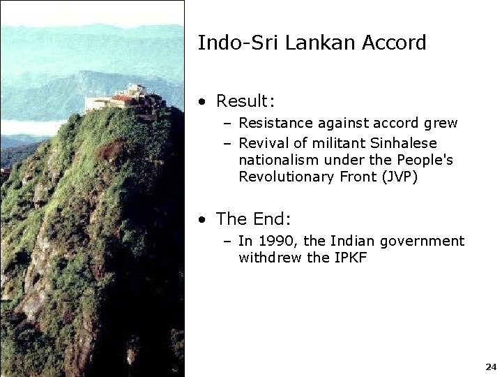 Indo-Sri Lankan Accord • Result: – Resistance against accord grew – Revival of militant