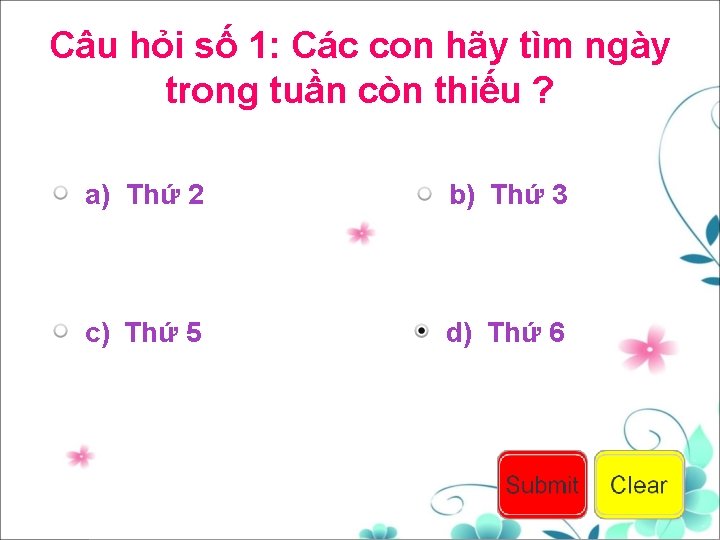 Câu hỏi số 1: Các con hãy tìm ngày trong tuần còn thiếu ?