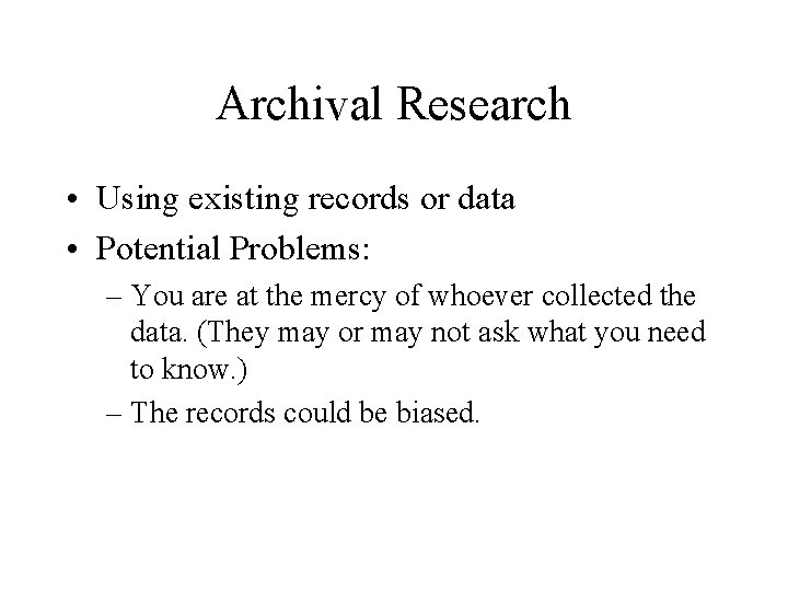 Archival Research • Using existing records or data • Potential Problems: – You are