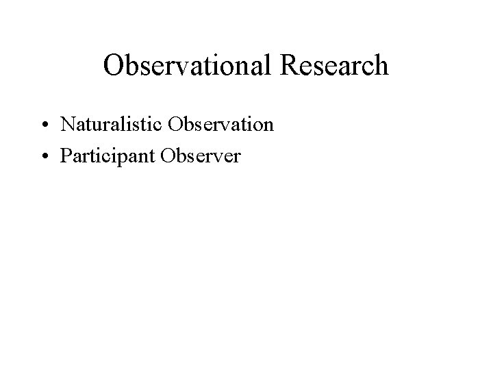 Observational Research • Naturalistic Observation • Participant Observer 