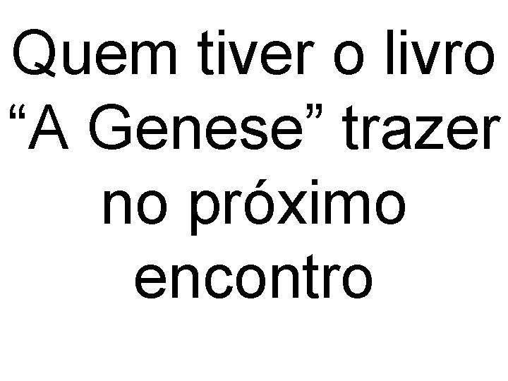 Quem tiver o livro “A Genese” trazer no próximo encontro 