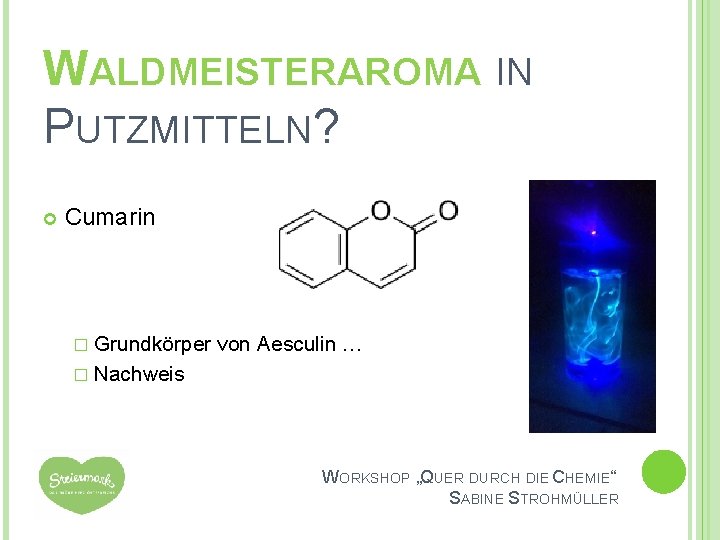 WALDMEISTERAROMA IN PUTZMITTELN? Cumarin � Grundkörper von Aesculin … � Nachweis WORKSHOP „QUER DURCH