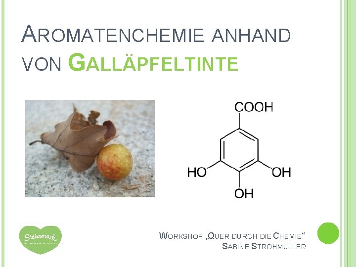 AROMATENCHEMIE ANHAND VON GALLÄPFELTINTE WORKSHOP „QUER DURCH DIE CHEMIE“ SABINE STROHMÜLLER 