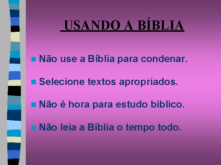 USANDO A BÍBLIA n Não use a Bíblia para condenar. n Selecione textos apropriados.