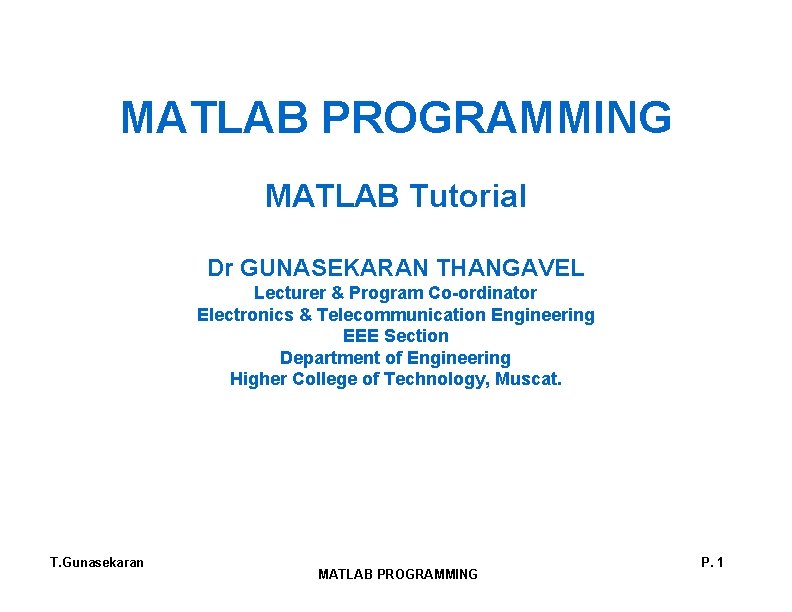 MATLAB PROGRAMMING MATLAB Tutorial Dr GUNASEKARAN THANGAVEL Lecturer & Program Co-ordinator Electronics & Telecommunication