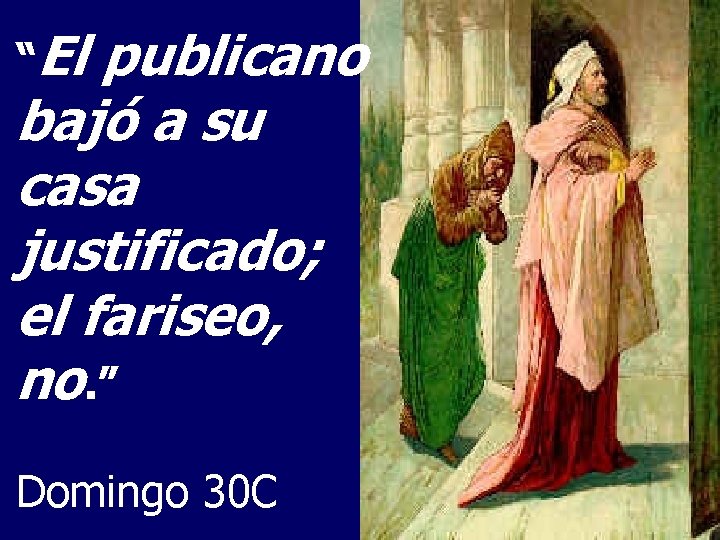 “El publicano bajó a su casa justificado; el fariseo, no. ” Domingo 30 C