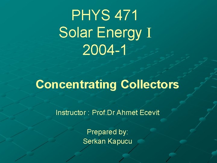 PHYS 471 Solar Energy 2004 -1 Concentrating Collectors Instructor : Prof. Dr Ahmet Ecevit