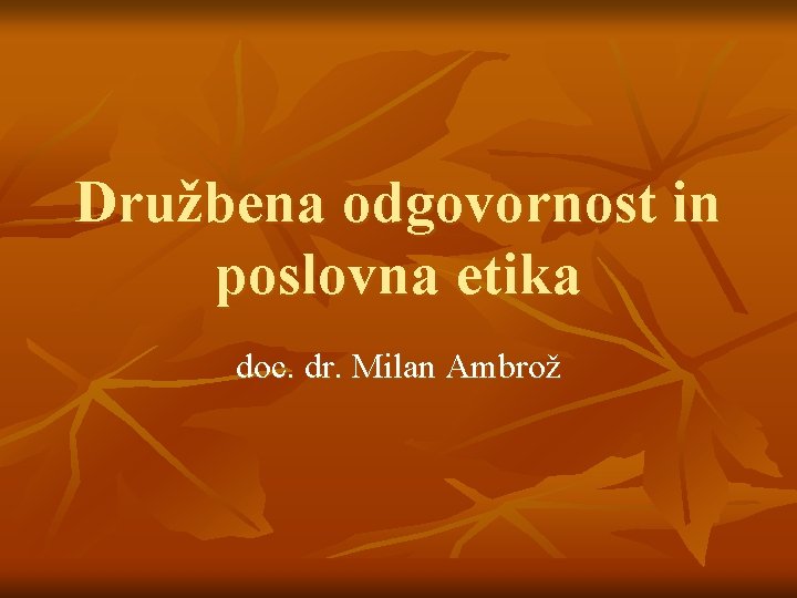 Družbena odgovornost in poslovna etika doc. dr. Milan Ambrož 