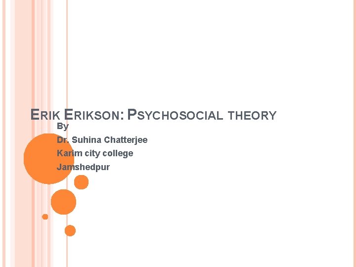 ERIKSON: PSYCHOSOCIAL THEORY By Dr. Suhina Chatterjee Karim city college Jamshedpur 