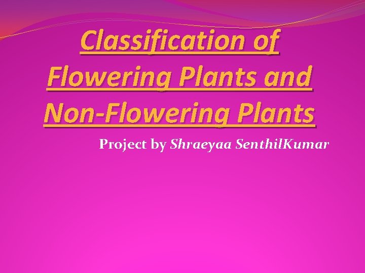 Classification of Flowering Plants and Non-Flowering Plants Project by Shraeyaa Senthil. Kumar 