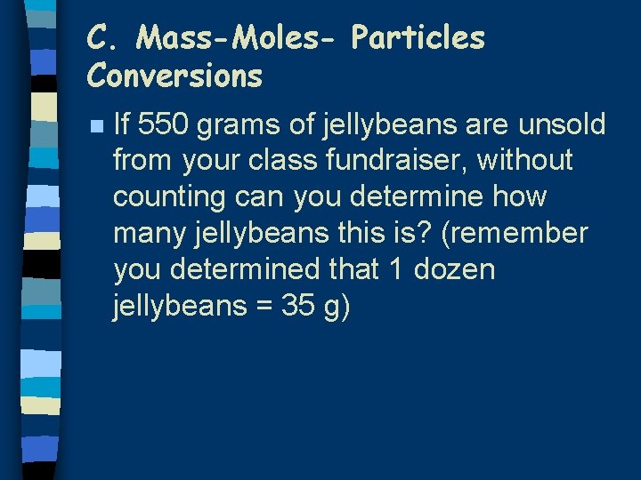 C. Mass-Moles- Particles Conversions n If 550 grams of jellybeans are unsold from your