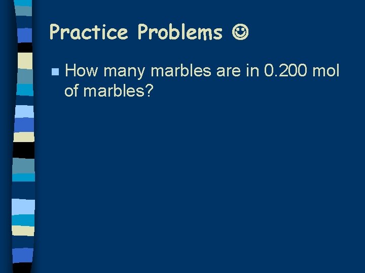 Practice Problems n How many marbles are in 0. 200 mol of marbles? 