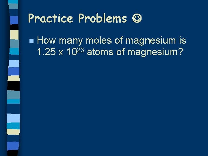 Practice Problems n How many moles of magnesium is 1. 25 x 1023 atoms