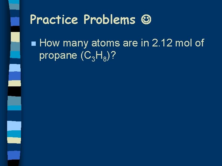 Practice Problems n How many atoms are in 2. 12 mol of propane (C