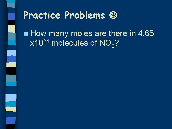 Practice Problems n How many moles are there in 4. 65 x 1024 molecules