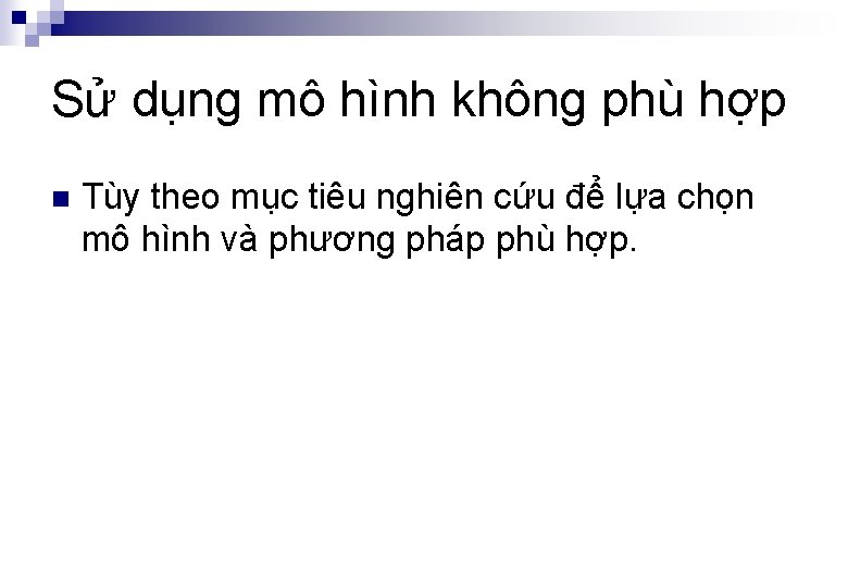 Sử dụng mô hình không phù hợp n Tùy theo mục tiêu nghiên cứu