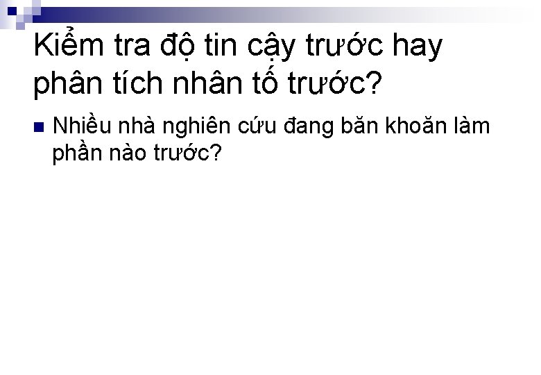 Kiểm tra độ tin cậy trước hay phân tích nhân tố trước? n Nhiều