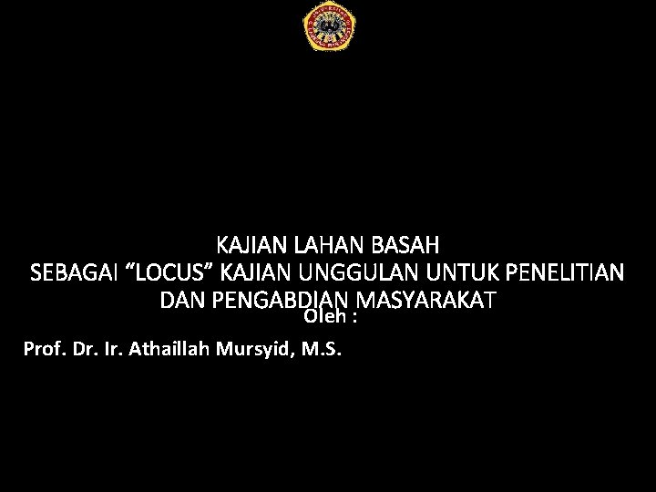 KAJIAN LAHAN BASAH SEBAGAI “LOCUS” KAJIAN UNGGULAN UNTUK PENELITIAN DAN PENGABDIAN MASYARAKAT Oleh :