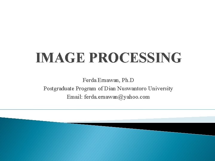 IMAGE PROCESSING Ferda Ernawan, Ph. D Postgraduate Program of Dian Nuswantoro University Email: ferda. IMAGE PROCESSING Ferda Ernawan, Ph. D Postgraduate Program of Dian Nuswantoro University Email: ferda.