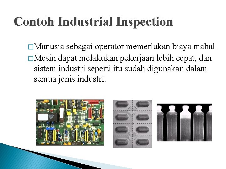Contoh Industrial Inspection � Manusia sebagai operator memerlukan biaya mahal. � Mesin dapat melakukan Contoh Industrial Inspection � Manusia sebagai operator memerlukan biaya mahal. � Mesin dapat melakukan