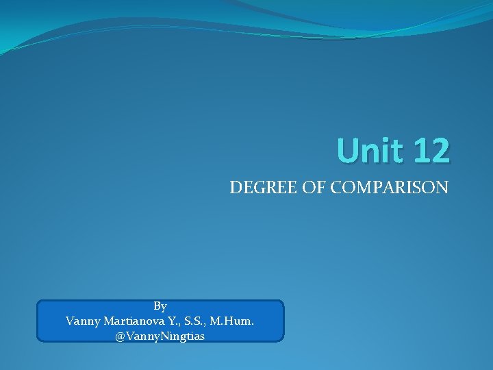 Unit 12 DEGREE OF COMPARISON By Vanny Martianova Y. , S. S. , M.