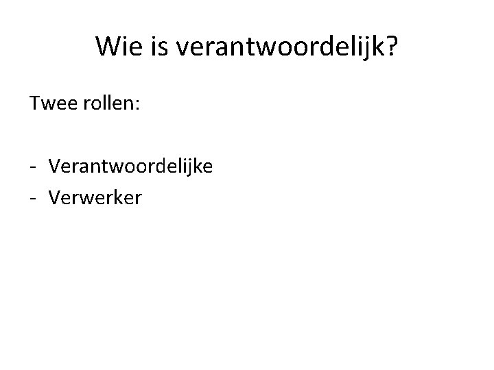 Wie is verantwoordelijk? Twee rollen: - Verantwoordelijke - Verwerker Wie is verantwoordelijk? Twee rollen: - Verantwoordelijke - Verwerker