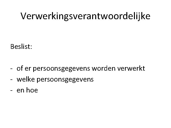Verwerkingsverantwoordelijke Beslist: - of er persoonsgegevens worden verwerkt - welke persoonsgegevens - en hoe Verwerkingsverantwoordelijke Beslist: - of er persoonsgegevens worden verwerkt - welke persoonsgegevens - en hoe