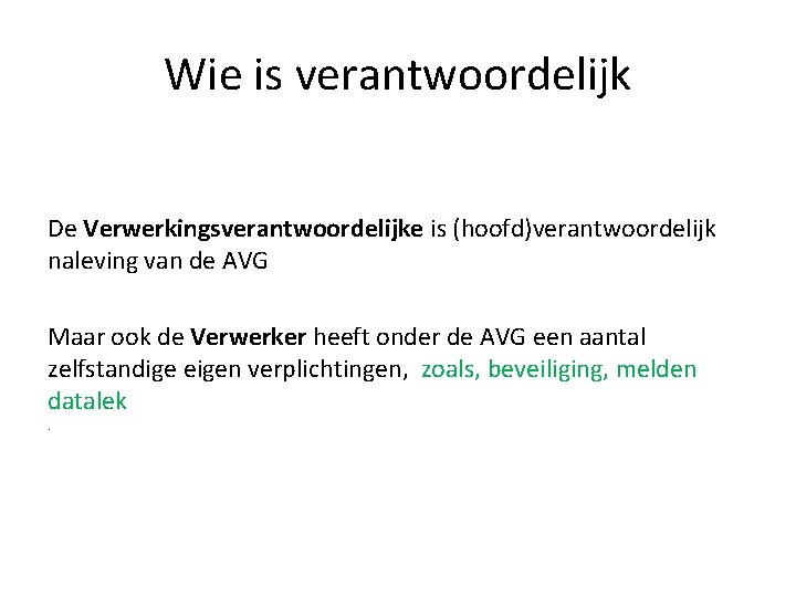 Wie is verantwoordelijk De Verwerkingsverantwoordelijke is (hoofd)verantwoordelijk naleving van de AVG Maar ook de Wie is verantwoordelijk De Verwerkingsverantwoordelijke is (hoofd)verantwoordelijk naleving van de AVG Maar ook de
