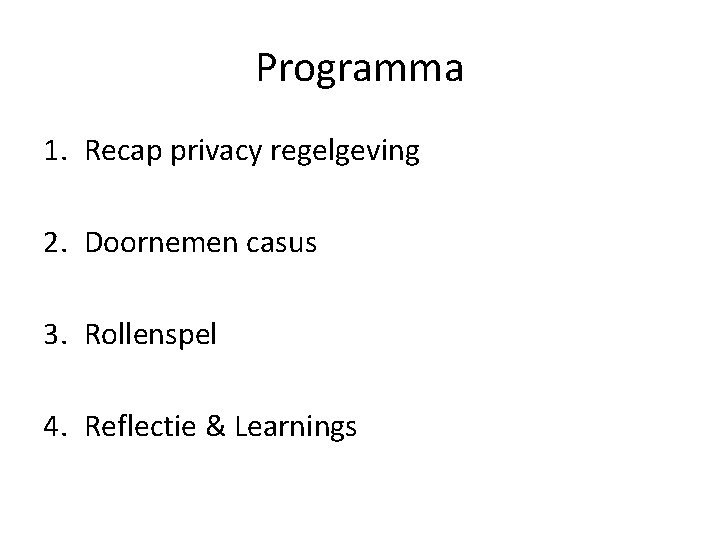 Programma 1. Recap privacy regelgeving 2. Doornemen casus 3. Rollenspel 4. Reflectie & Learnings Programma 1. Recap privacy regelgeving 2. Doornemen casus 3. Rollenspel 4. Reflectie & Learnings