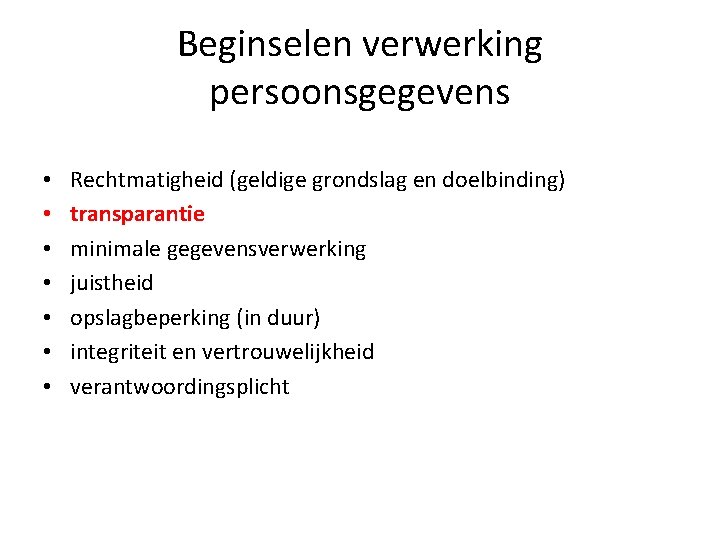 Beginselen verwerking persoonsgegevens • • Rechtmatigheid (geldige grondslag en doelbinding) transparantie minimale gegevensverwerking juistheid Beginselen verwerking persoonsgegevens • • Rechtmatigheid (geldige grondslag en doelbinding) transparantie minimale gegevensverwerking juistheid