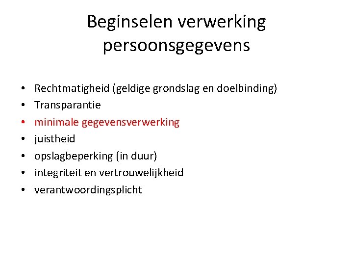 Beginselen verwerking persoonsgegevens • • Rechtmatigheid (geldige grondslag en doelbinding) Transparantie minimale gegevensverwerking juistheid Beginselen verwerking persoonsgegevens • • Rechtmatigheid (geldige grondslag en doelbinding) Transparantie minimale gegevensverwerking juistheid
