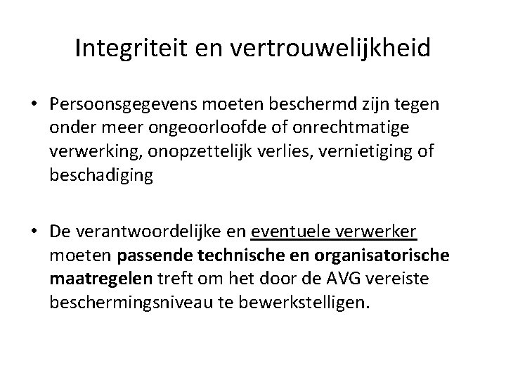 Integriteit en vertrouwelijkheid • Persoonsgegevens moeten beschermd zijn tegen onder meer ongeoorloofde of onrechtmatige Integriteit en vertrouwelijkheid • Persoonsgegevens moeten beschermd zijn tegen onder meer ongeoorloofde of onrechtmatige