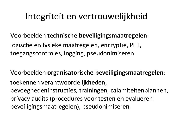 Integriteit en vertrouwelijkheid Voorbeelden technische beveiligingsmaatregelen: logische en fysieke maatregelen, encryptie, PET, toegangscontroles, logging, Integriteit en vertrouwelijkheid Voorbeelden technische beveiligingsmaatregelen: logische en fysieke maatregelen, encryptie, PET, toegangscontroles, logging,