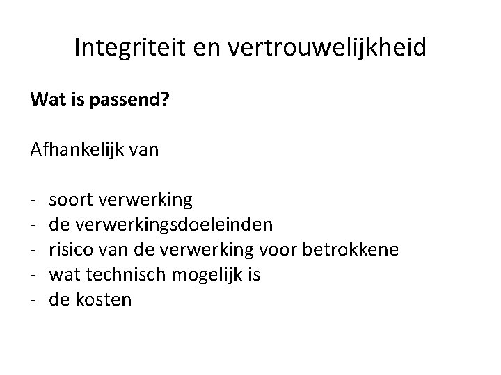 Integriteit en vertrouwelijkheid Wat is passend? Afhankelijk van - soort verwerking de verwerkingsdoeleinden risico Integriteit en vertrouwelijkheid Wat is passend? Afhankelijk van - soort verwerking de verwerkingsdoeleinden risico