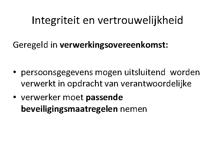Integriteit en vertrouwelijkheid Geregeld in verwerkingsovereenkomst: • persoonsgegevens mogen uitsluitend worden verwerkt in opdracht Integriteit en vertrouwelijkheid Geregeld in verwerkingsovereenkomst: • persoonsgegevens mogen uitsluitend worden verwerkt in opdracht