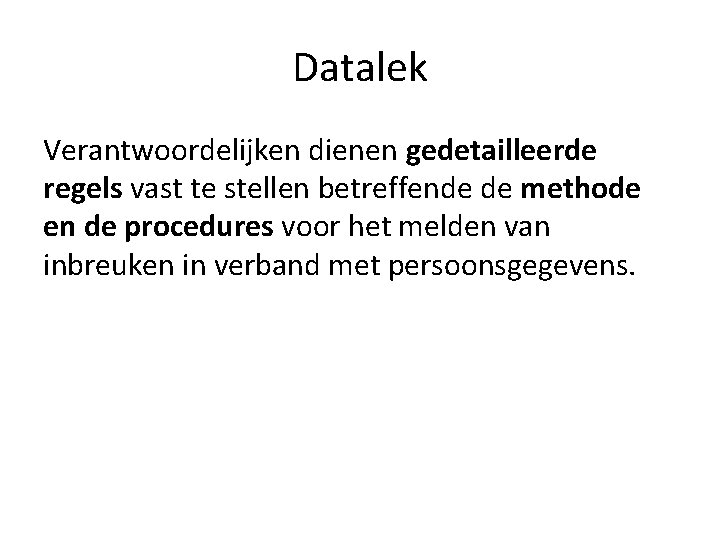 Datalek Verantwoordelijken dienen gedetailleerde regels vast te stellen betreffende de methode en de procedures Datalek Verantwoordelijken dienen gedetailleerde regels vast te stellen betreffende de methode en de procedures