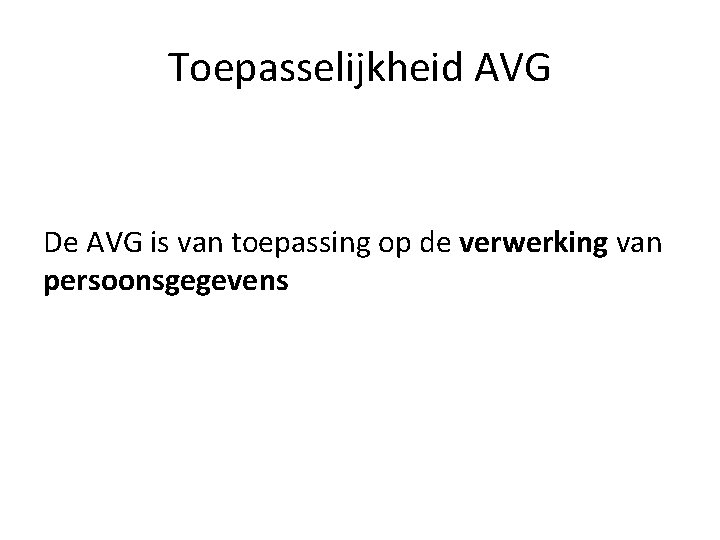 Toepasselijkheid AVG De AVG is van toepassing op de verwerking van persoonsgegevens Toepasselijkheid AVG De AVG is van toepassing op de verwerking van persoonsgegevens