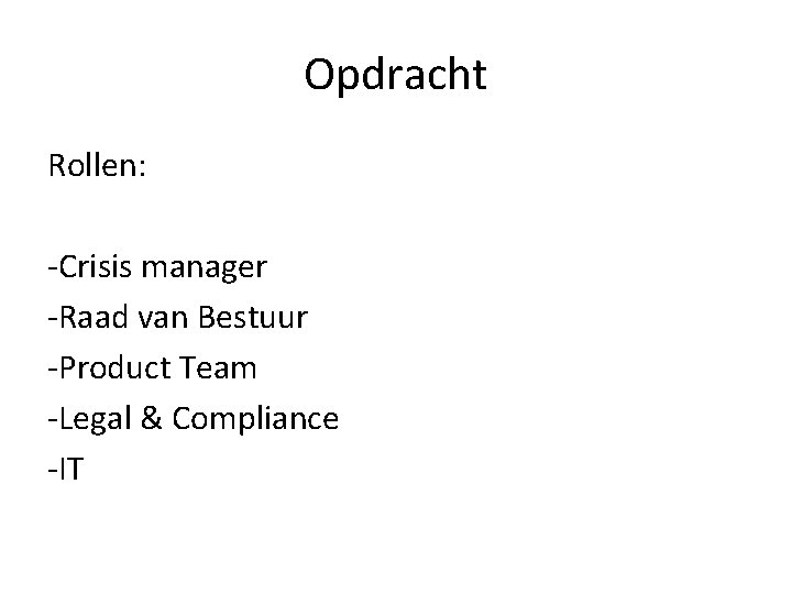 Opdracht Rollen: -Crisis manager -Raad van Bestuur -Product Team -Legal & Compliance -IT Opdracht Rollen: -Crisis manager -Raad van Bestuur -Product Team -Legal & Compliance -IT